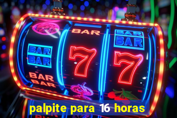 palpite para 16 horas